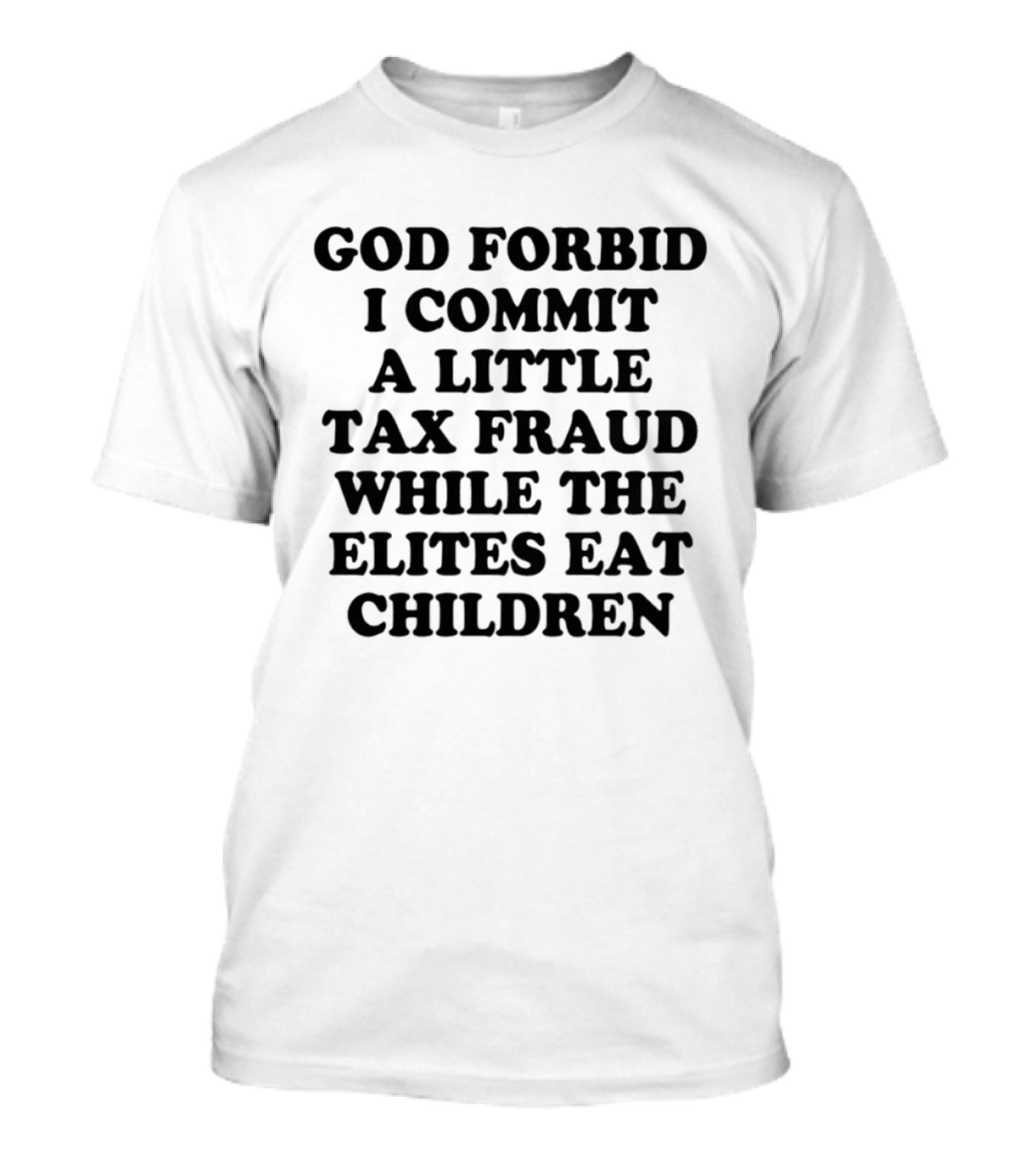 God Forbid I Commit A Little Tax Fraud While The Elites Eat Children T-Shirt