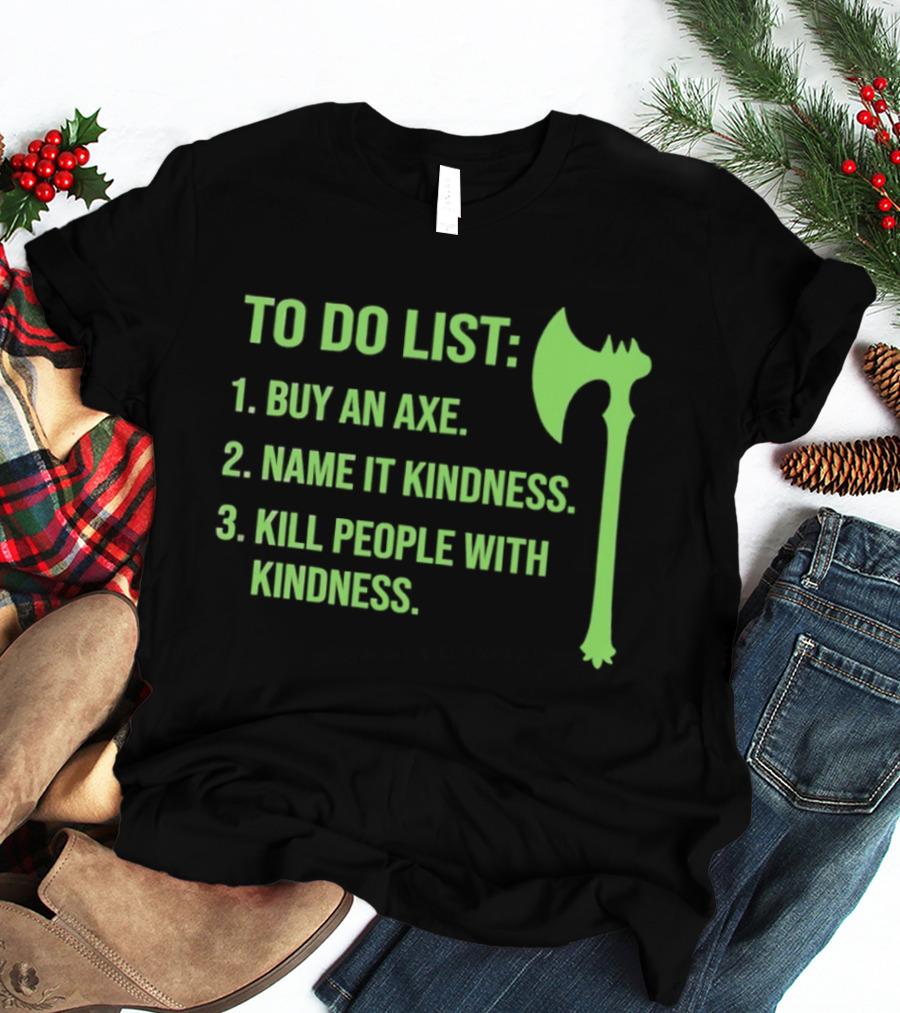 To Do List Buy An Axe Name It Kindness Kill People With Kindness Axe T-Shirt