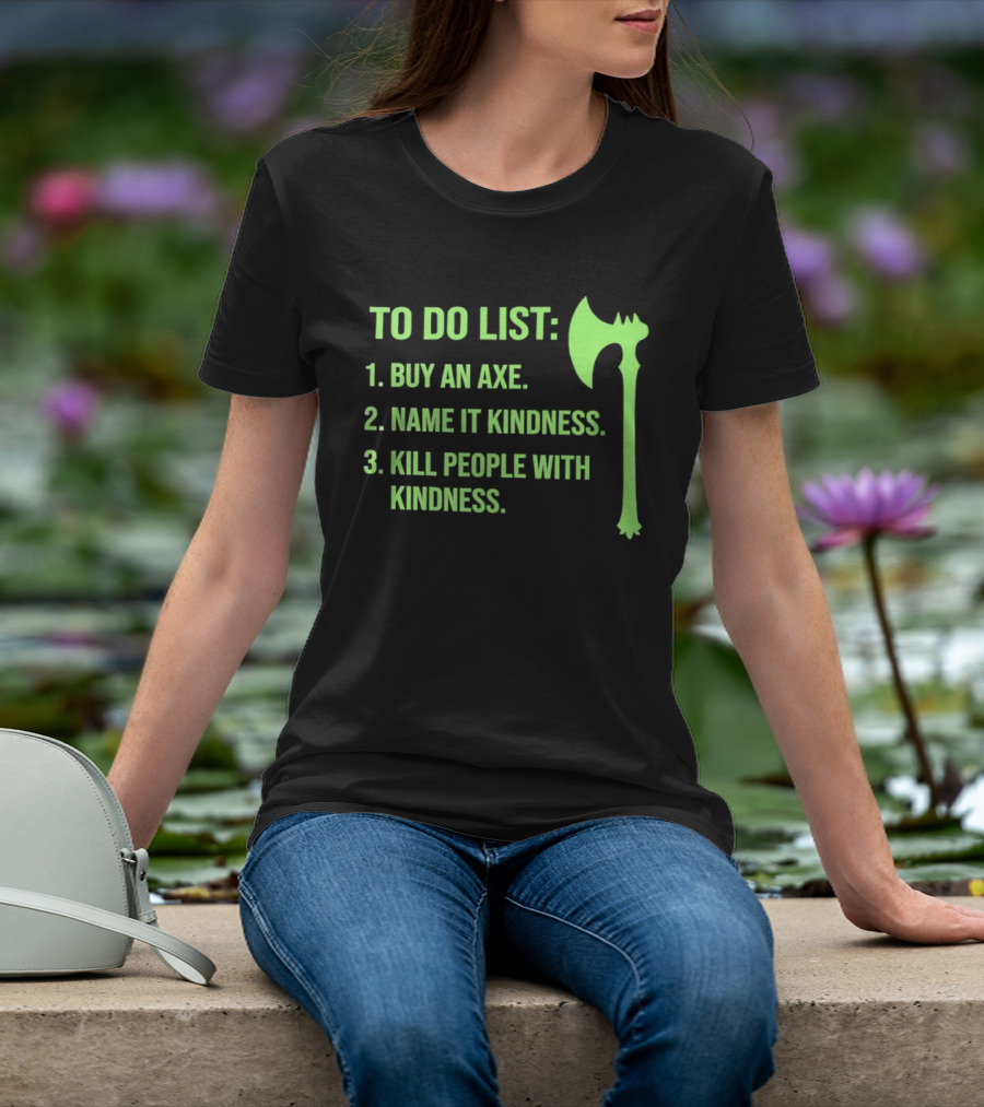To Do List Buy An Axe Name It Kindness Kill People With Kindness Axe T-Shirt
