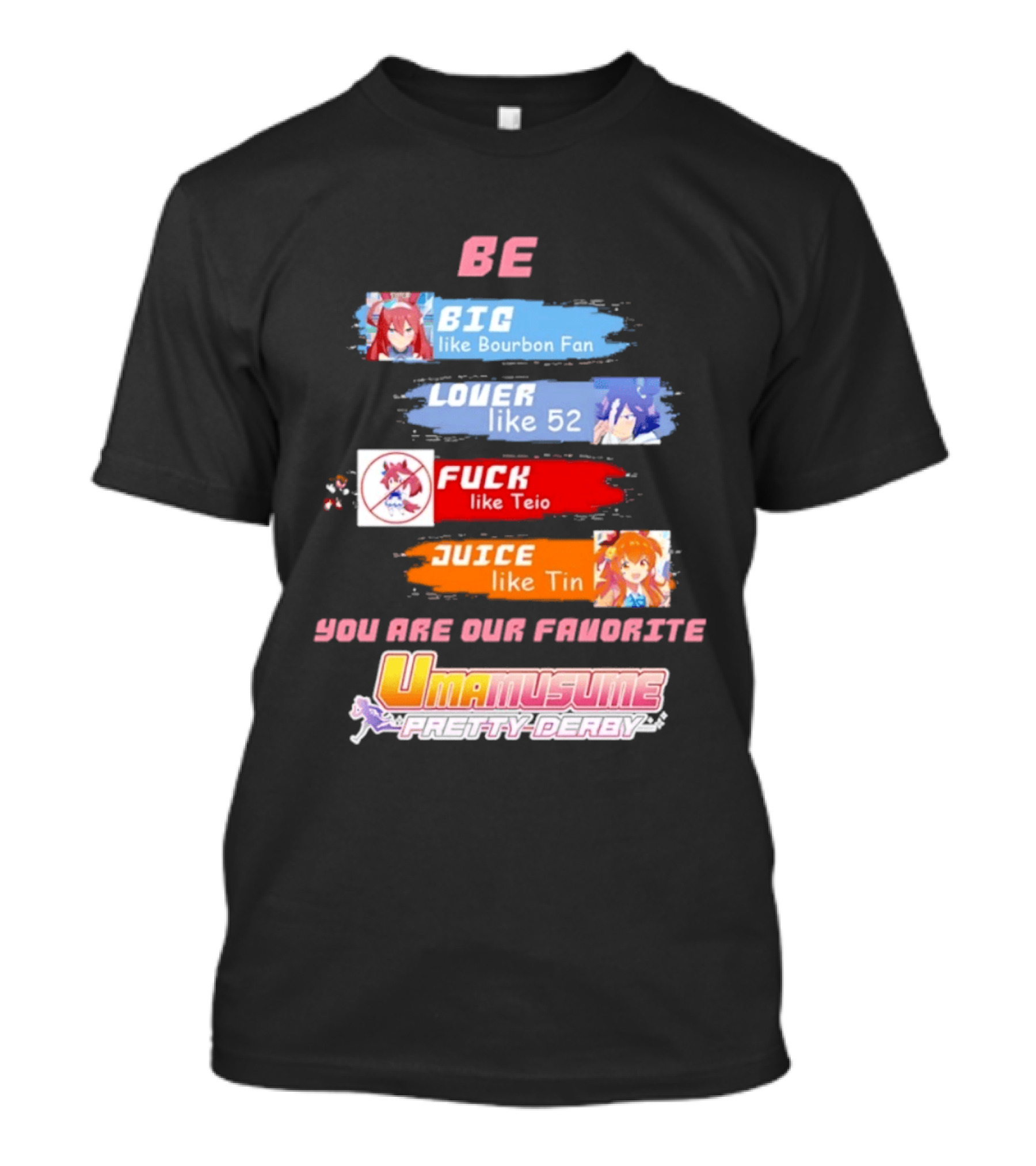BE BIG Like Bourbon Fan LOVER Like 52 FUCK Like Teio JUICE Like Tin UMA MUSUME PRETTY DERBY You Are Our Favorite T-Shirt