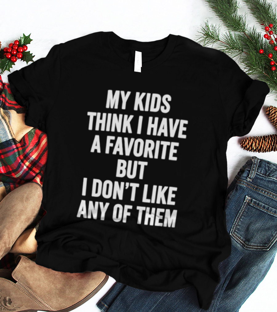 My Kids Think I Have A Favorite But I Don't Like Any Of Them T-Shirt