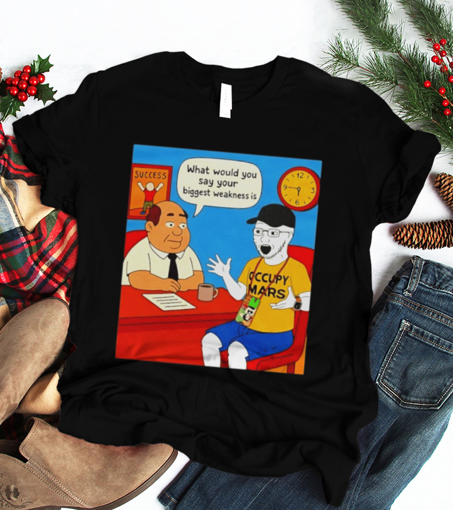 Occupy Mars What Would You Say Your Biggest Weakness Is Success T-Shirt