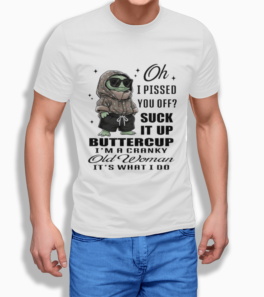 Oh I Pissed You Off Suck It Up Buttercup I'm A Cranky Old Woman It's What I Do T-Shirt