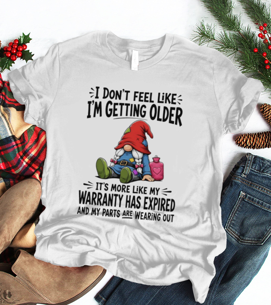 I Don't Feel Like I'm Getting Older Gnome Warranty Has Expired Parts Wearing Out T-Shirt
