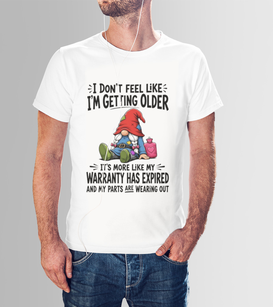I Don't Feel Like I'm Getting Older Gnome Warranty Has Expired Parts Wearing Out T-Shirt