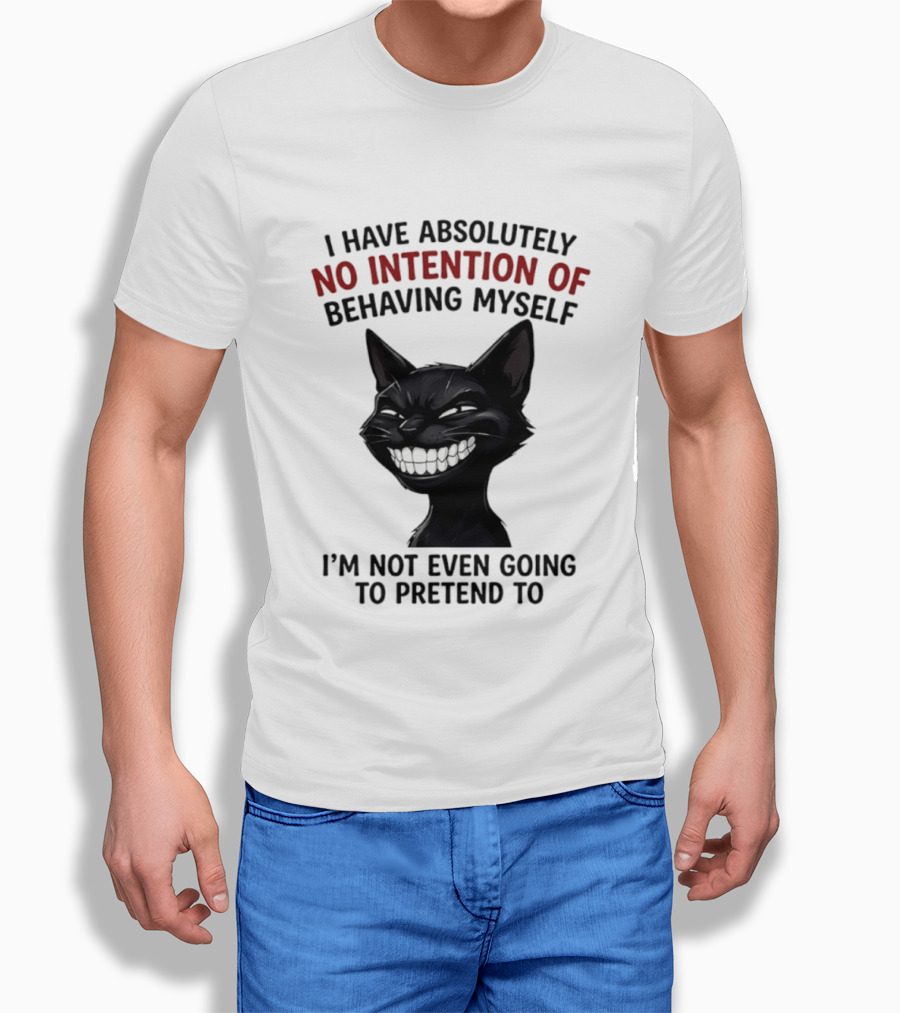 I Have Absolutely No Intention Of Behaving Myself Black Cat I'm Not Even Going To Pretend To T-Shirt