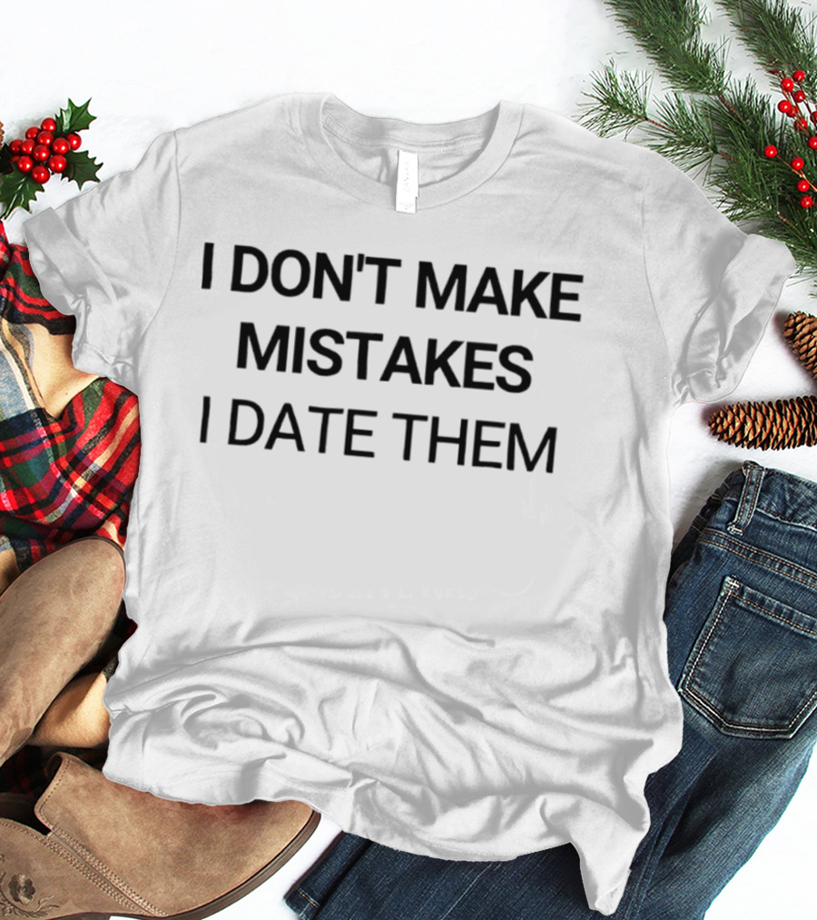 I Don't Make Mistakes I Date Them Funny Dating T-Shirt