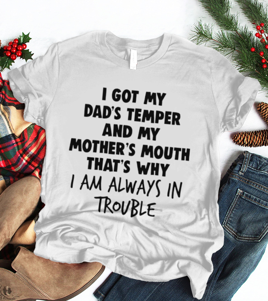 I Got My Dad's Temper And My Mother's Mouth That's Why I Am Always In Trouble T-Shirt
