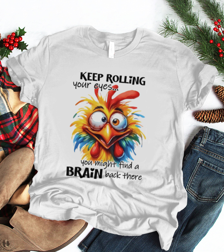 Keep Rolling Your Eyes Chicken Humor You Might Find A Brain Back There T-Shirt