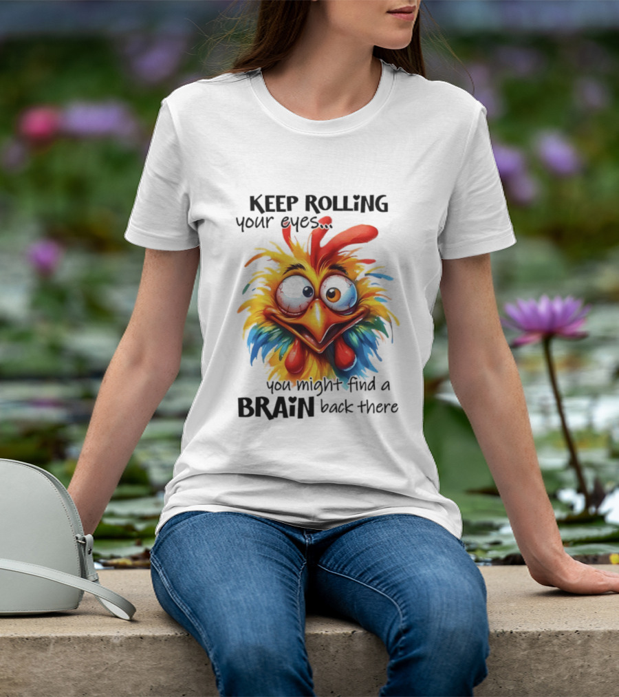 Keep Rolling Your Eyes Chicken Humor You Might Find A Brain Back There T-Shirt
