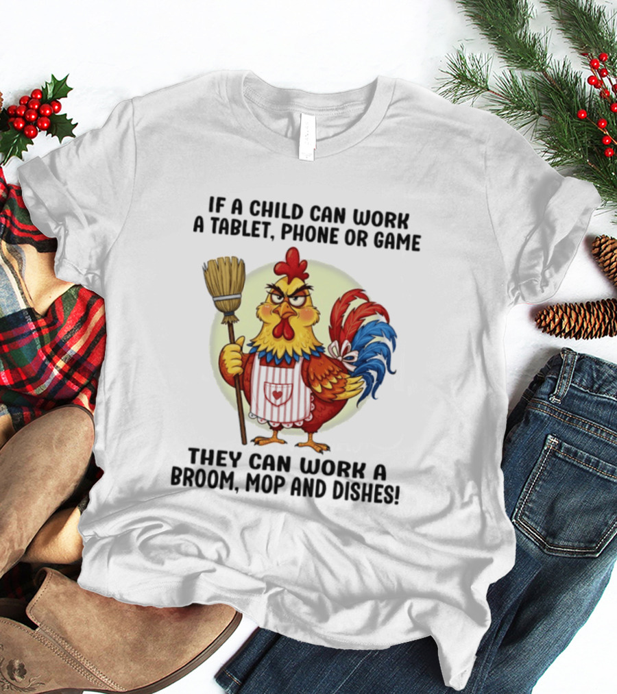 Chicken If A Child Can Work A Tablet Phone Or Game They Can Work A Broom Mop And Dishes T-Shirt
