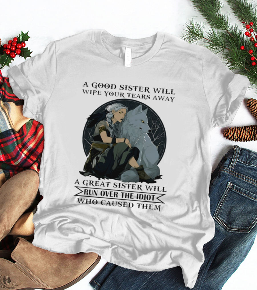Wolf A Good Sister Wipe Your Tears Away A Great Sister Run Over The Idiot T-Shirt