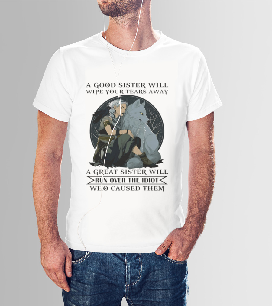 Wolf A Good Sister Wipe Your Tears Away A Great Sister Run Over The Idiot T-Shirt