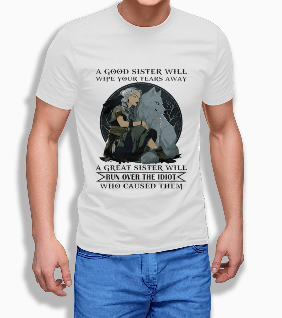 Wolf A Good Sister Wipe Your Tears Away A Great Sister Run Over The Idiot T-Shirt