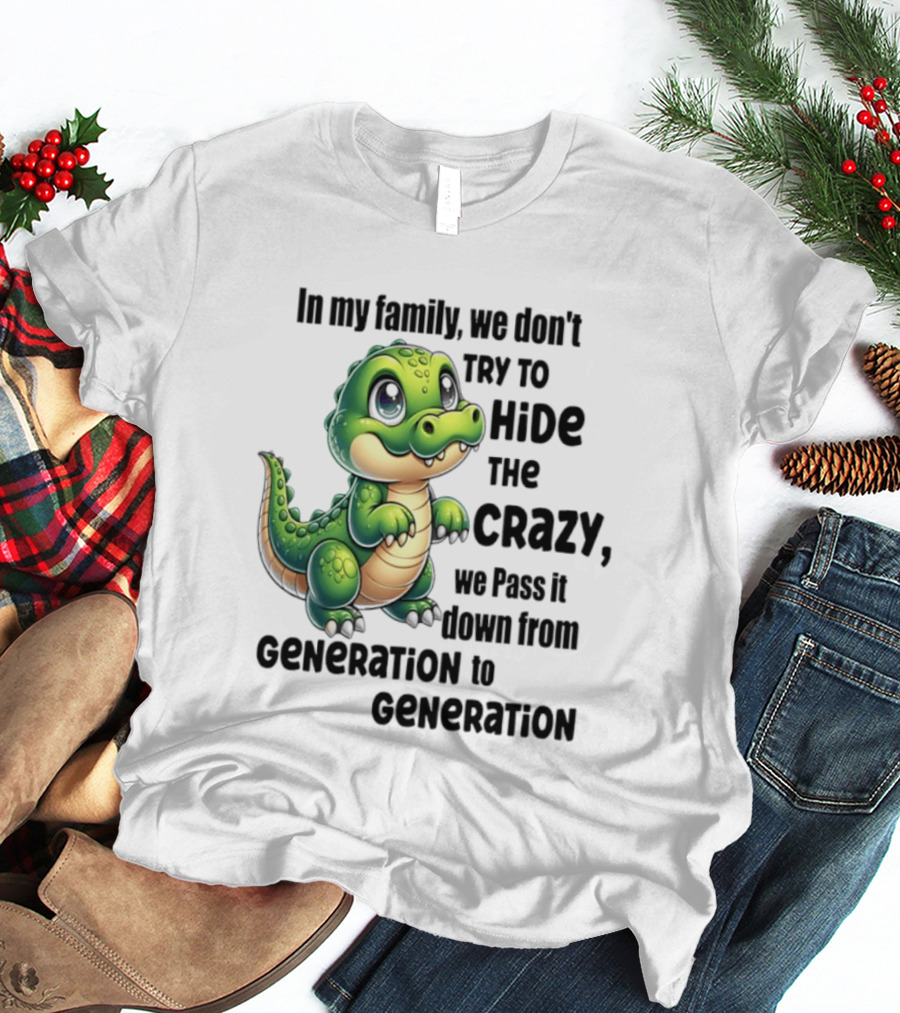 Crocodile In My Family We Don't Try To Hide The Crazy Pass It Down Generation To Generation T-Shirt