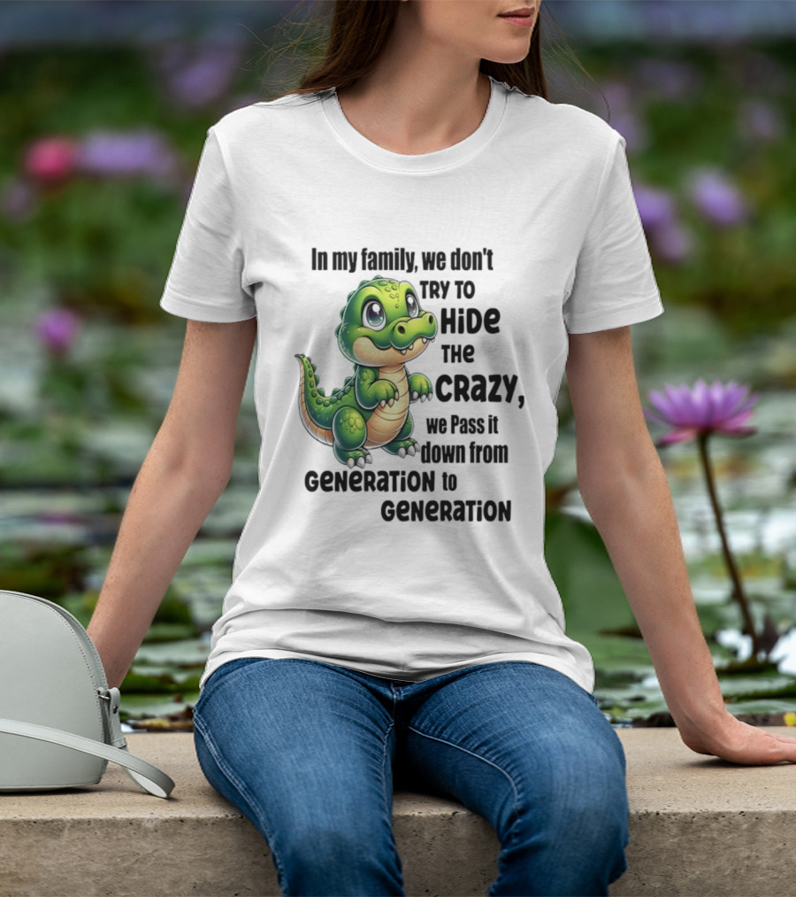 Crocodile In My Family We Don't Try To Hide The Crazy Pass It Down Generation To Generation T-Shirt
