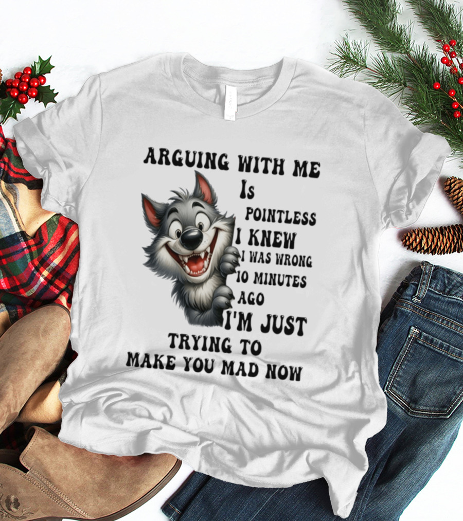 Arguing With Me Is Pointless I Knew I Was Wrong 10 Minutes Ago Wolf T-Shirt