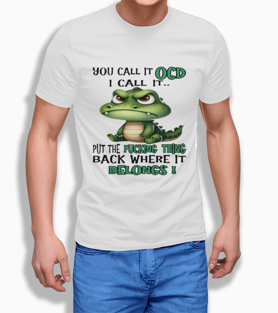 You Call It OCD I Call It Put The Fucking Thing Back Where It Belongs Crocodile T-Shirt