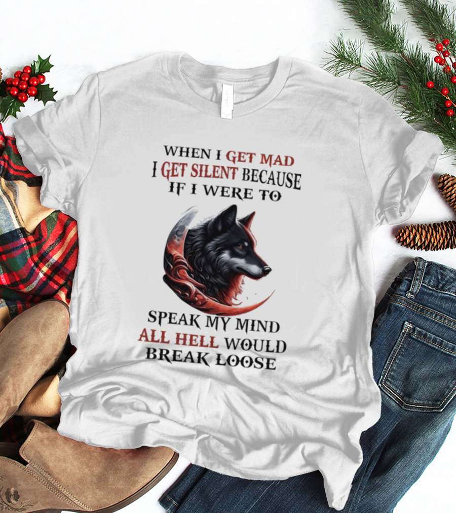 When I Get Mad I Get Silent Because If I Were To Speak My Mind All Hell Would Break Loose Wolf T-Shirt
