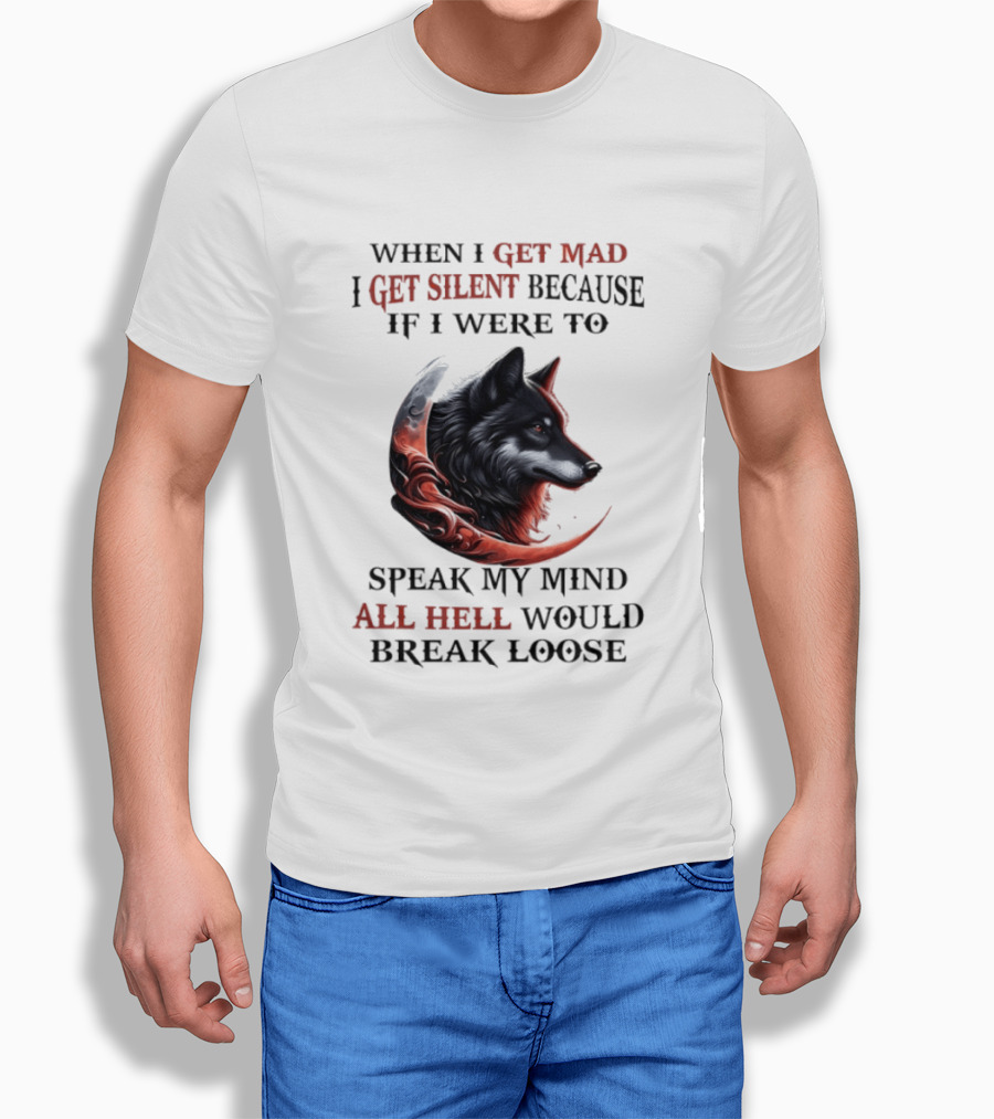 When I Get Mad I Get Silent Because If I Were To Speak My Mind All Hell Would Break Loose Wolf T-Shirt
