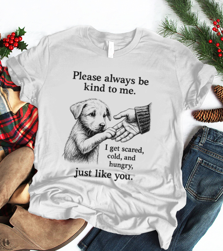 Please Always Be Kind To Me I Get Scared Cold And Hungry Just Like You Puppy T-Shirt