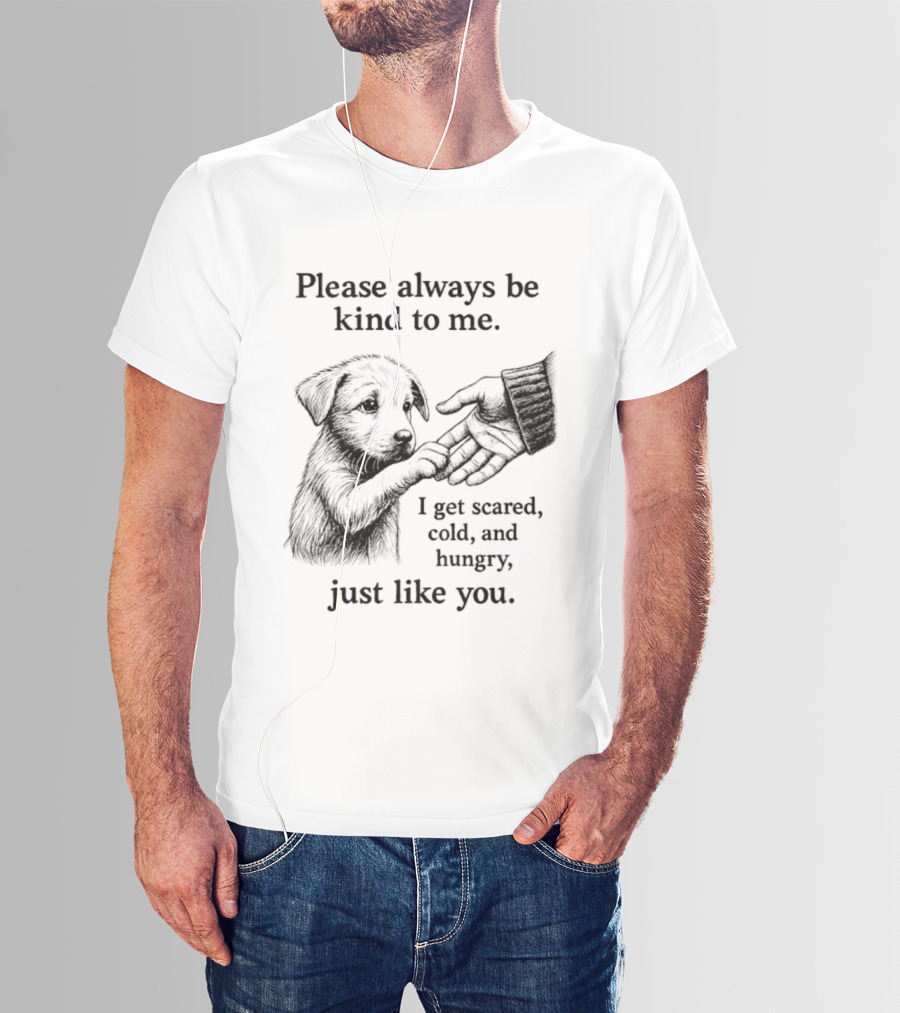 Please Always Be Kind To Me I Get Scared Cold And Hungry Just Like You Puppy T-Shirt