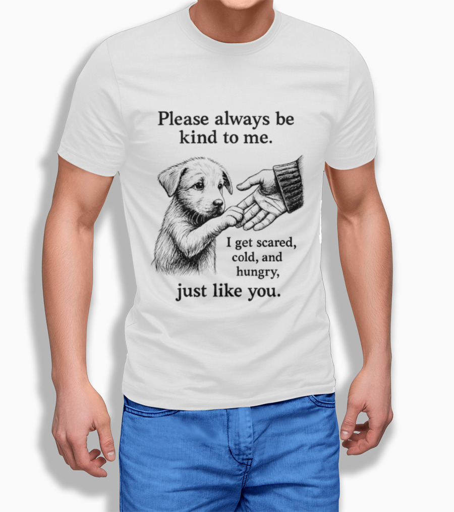 Please Always Be Kind To Me I Get Scared Cold And Hungry Just Like You Puppy T-Shirt