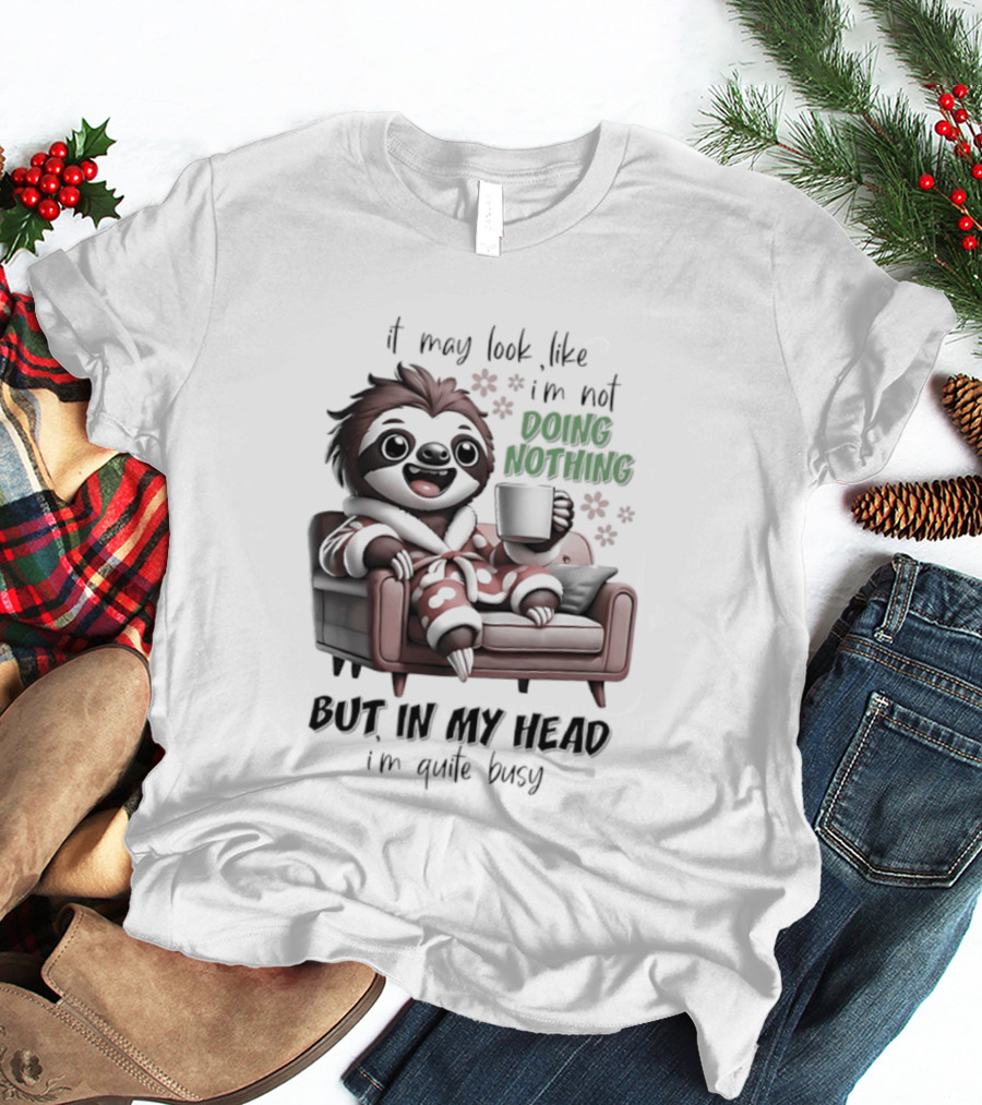Sloth It May Look Like I'm Not Doing Nothing But In My Head I'm Quite Busy Cozy Couch Relaxation T-Shirt