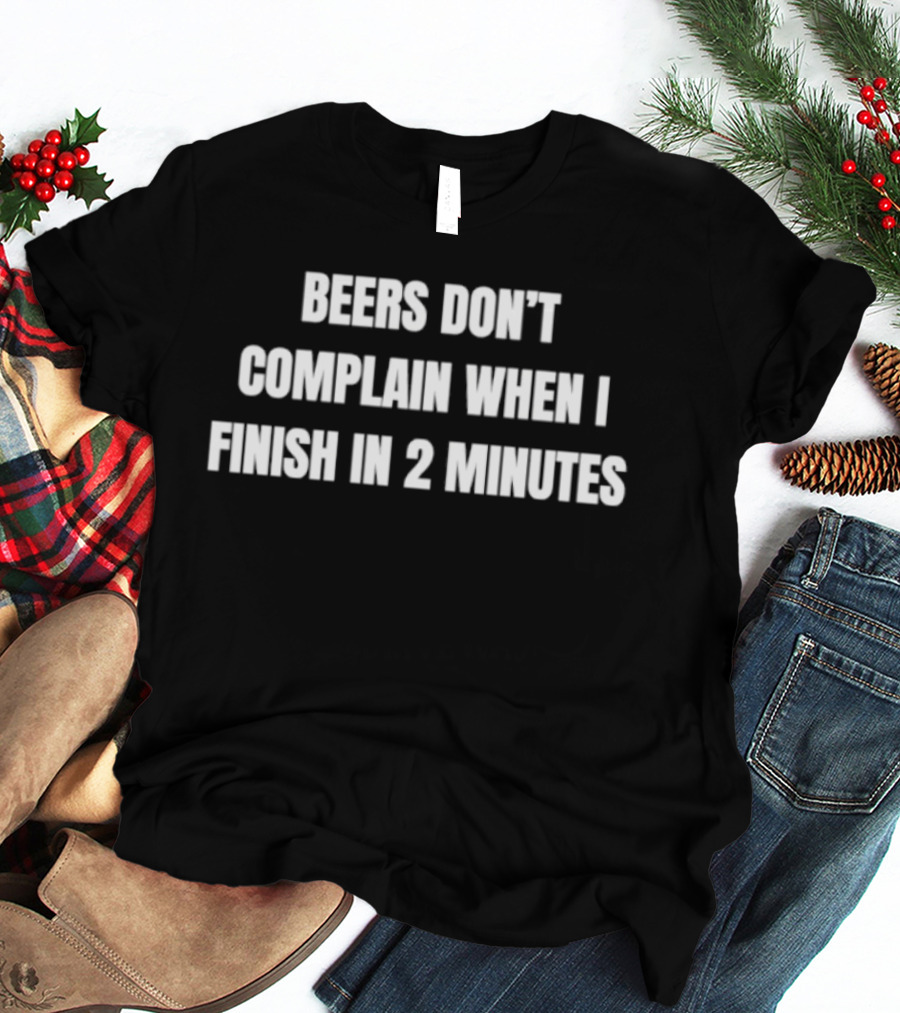 Beers Don't Complain When I Finish In 2 Minutes Funny Drinking Humor T-Shirt