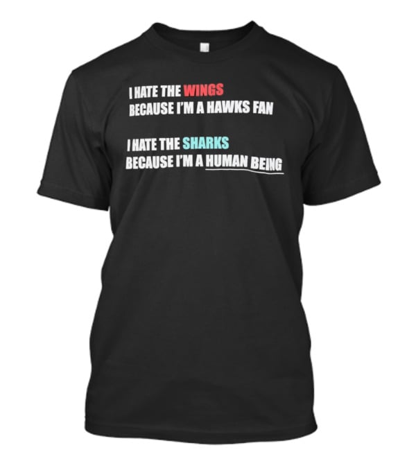 I Hate The Wings Because I'm A Hawks Fan I Hate The Sharks Because I'm A Human Being T-Shirt