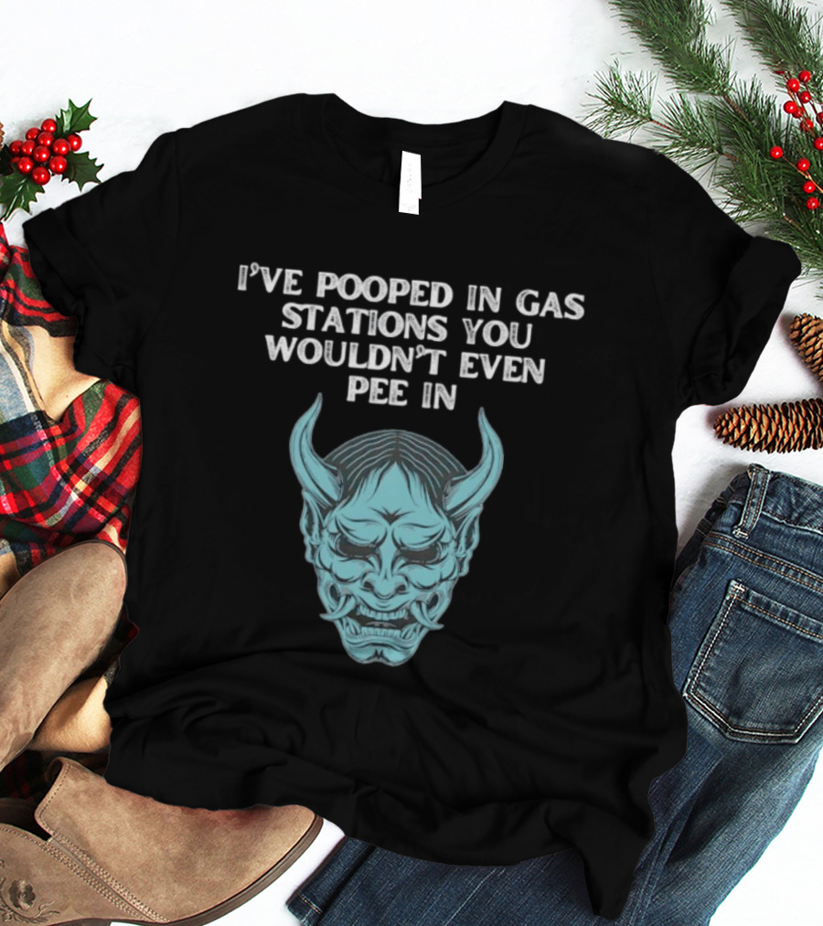 I've Pooped In Gas Stations You Wouldn't Even Pee In Demon Mask T-Shirt