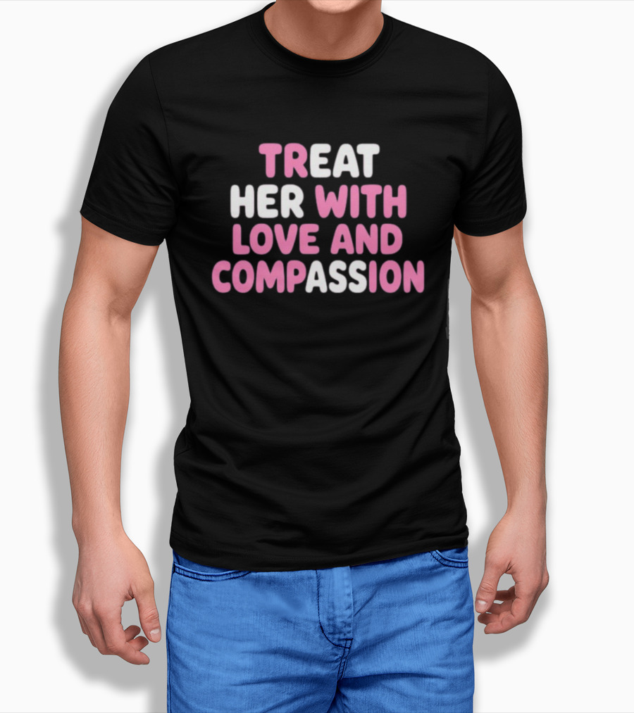 Treat Her With Love And Compassion Kindness T-Shirt