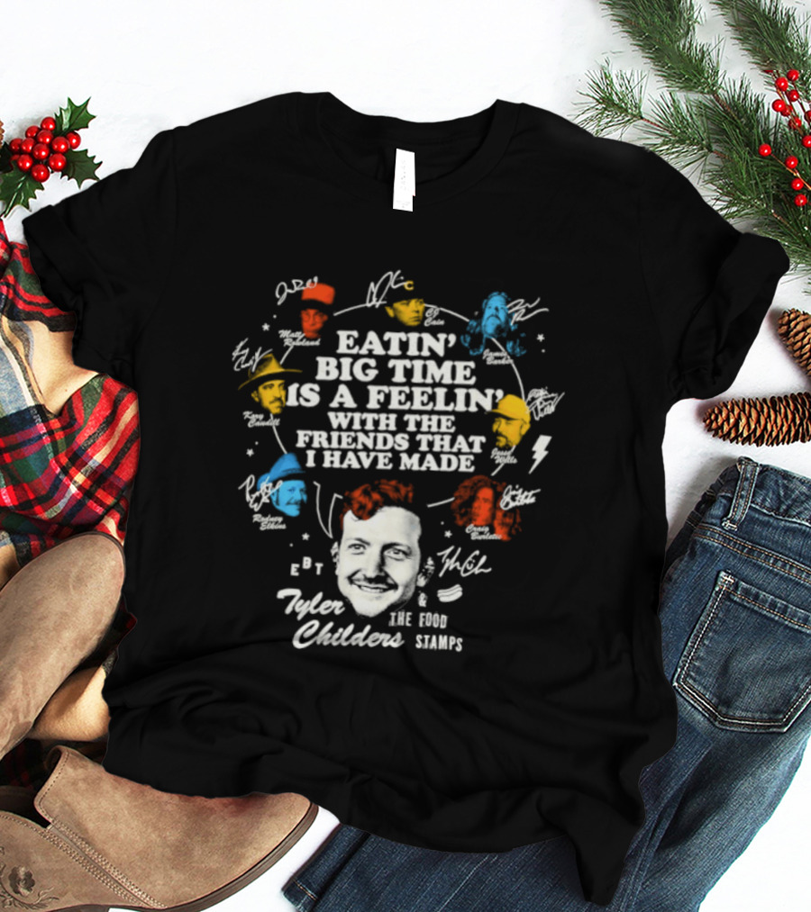 Tyler Childers Eatin' Big Time Is A Feelin' With The Friends That I Have Made T-Shirt