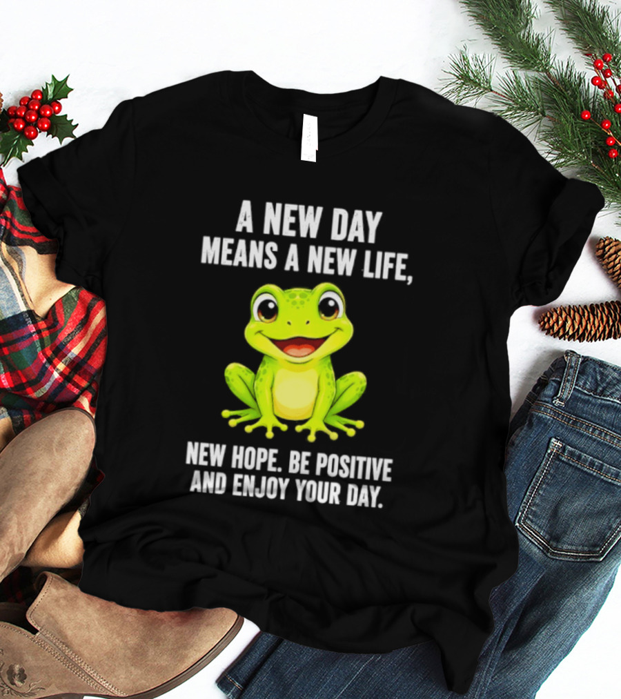 A New Day Means A New Life New Hope Be Positive Frog Enjoy Your Day T-Shirt