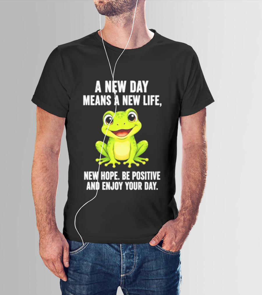 A New Day Means A New Life New Hope Be Positive Frog Enjoy Your Day T-Shirt