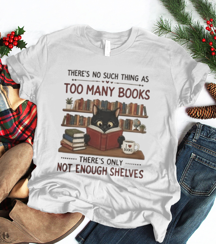 Black Cat Reading Books There's No Such Thing As Too Many Books Only Not Enough Shelves T-Shirt