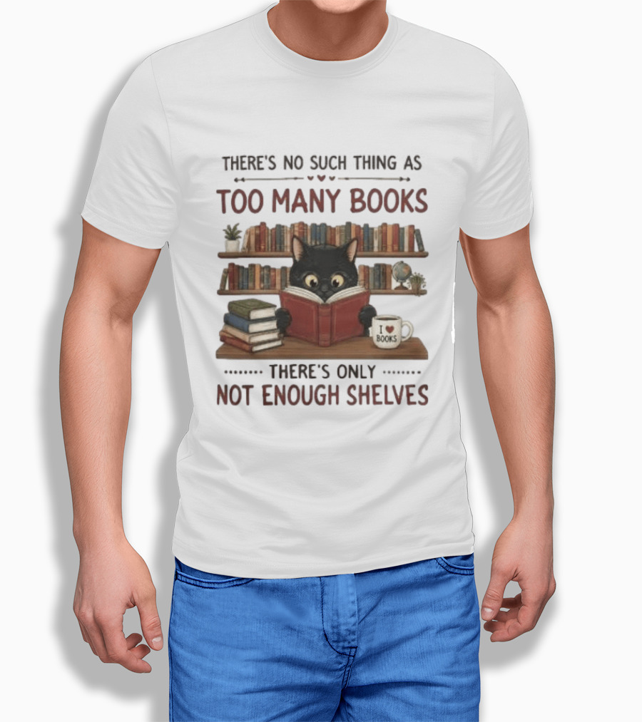 Black Cat Reading Books There's No Such Thing As Too Many Books Only Not Enough Shelves T-Shirt