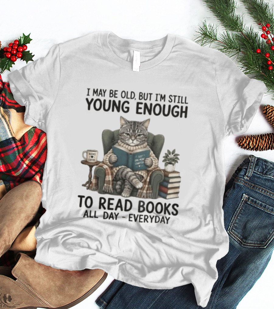 I May Be Old But I'm Still Young Enough To Read Books All Day Everyday T-Shirt