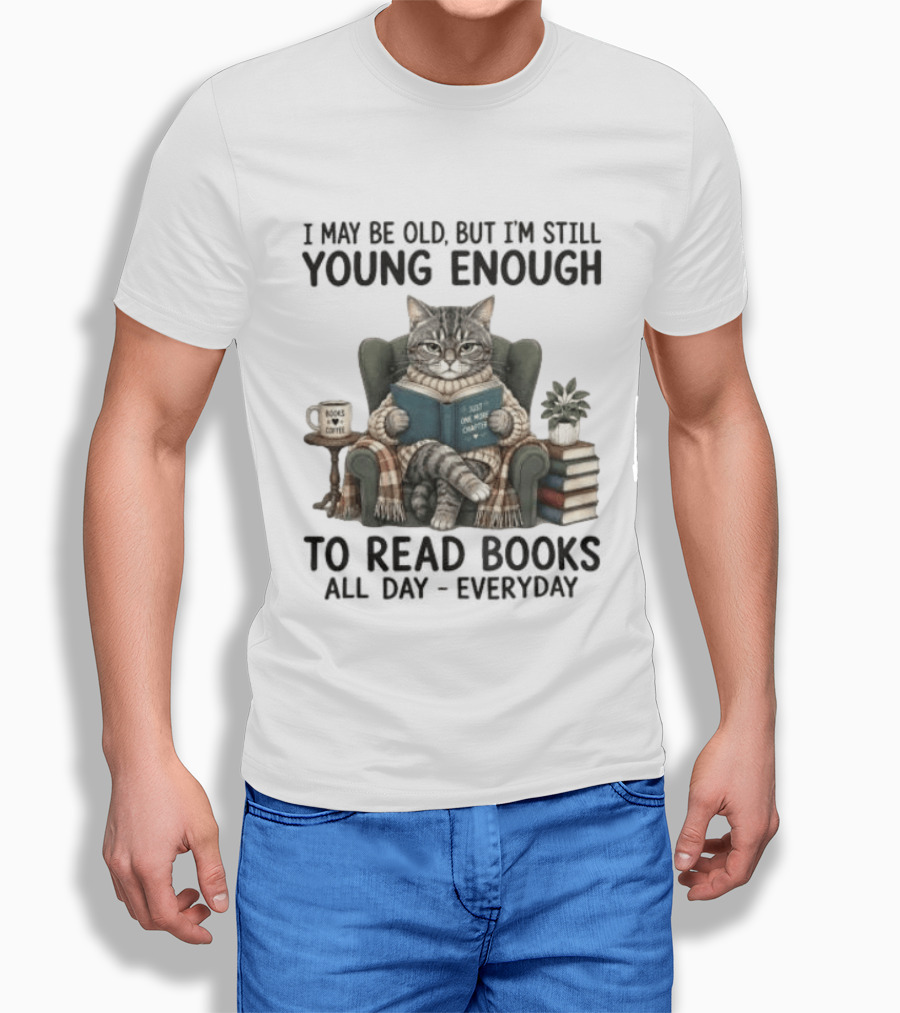 I May Be Old But I'm Still Young Enough To Read Books All Day Everyday T-Shirt