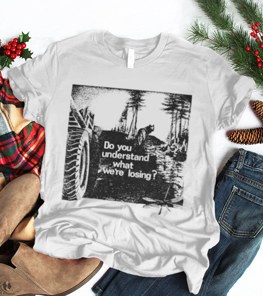 Do You Understand What We're Losing Environmental Awareness Preservation Message T-Shirt