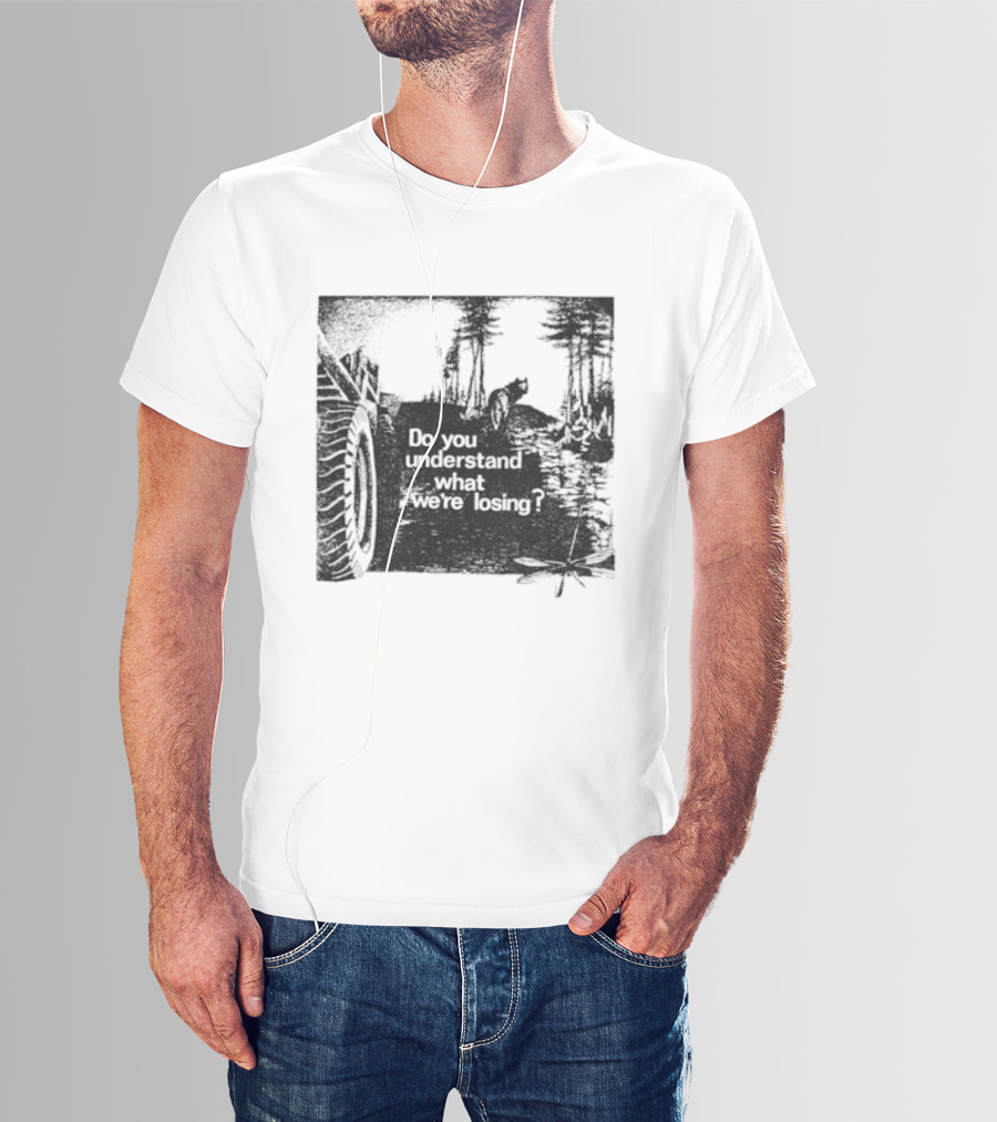 Do You Understand What We're Losing Environmental Awareness Preservation Message T-Shirt