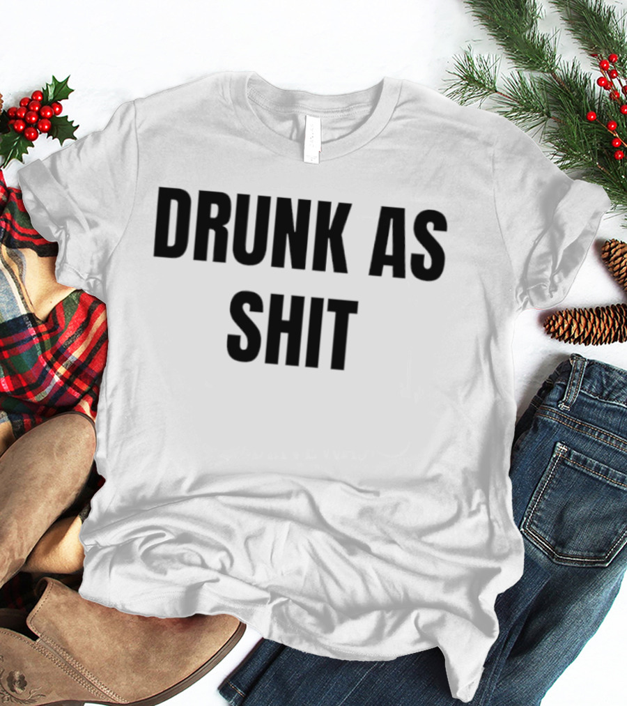 Drunk As Shit Bold Statement Humor T-Shirt