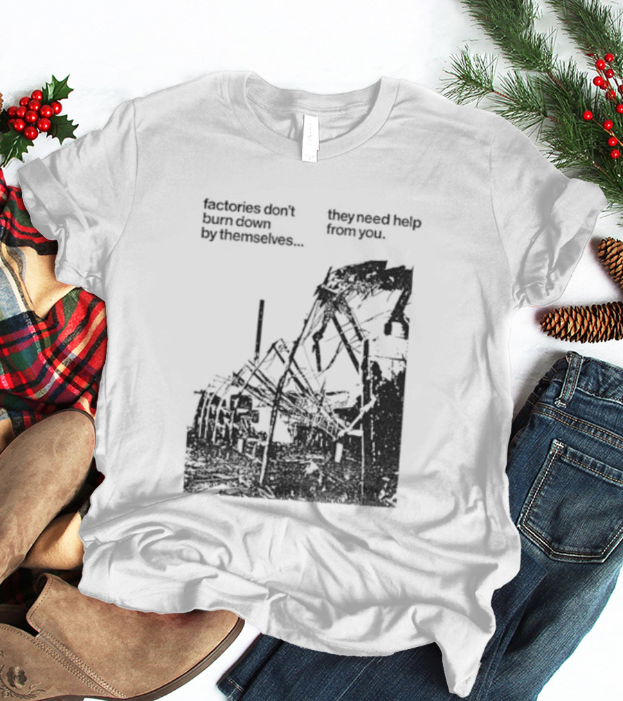 Factories Don't Burn Down By Themselves They Need Help From You Industrial T-Shirt