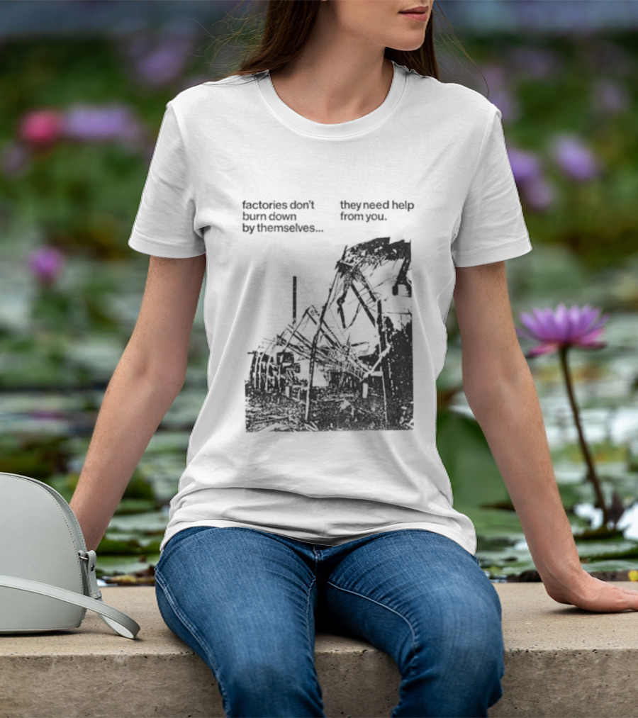 Factories Don't Burn Down By Themselves They Need Help From You Industrial T-Shirt