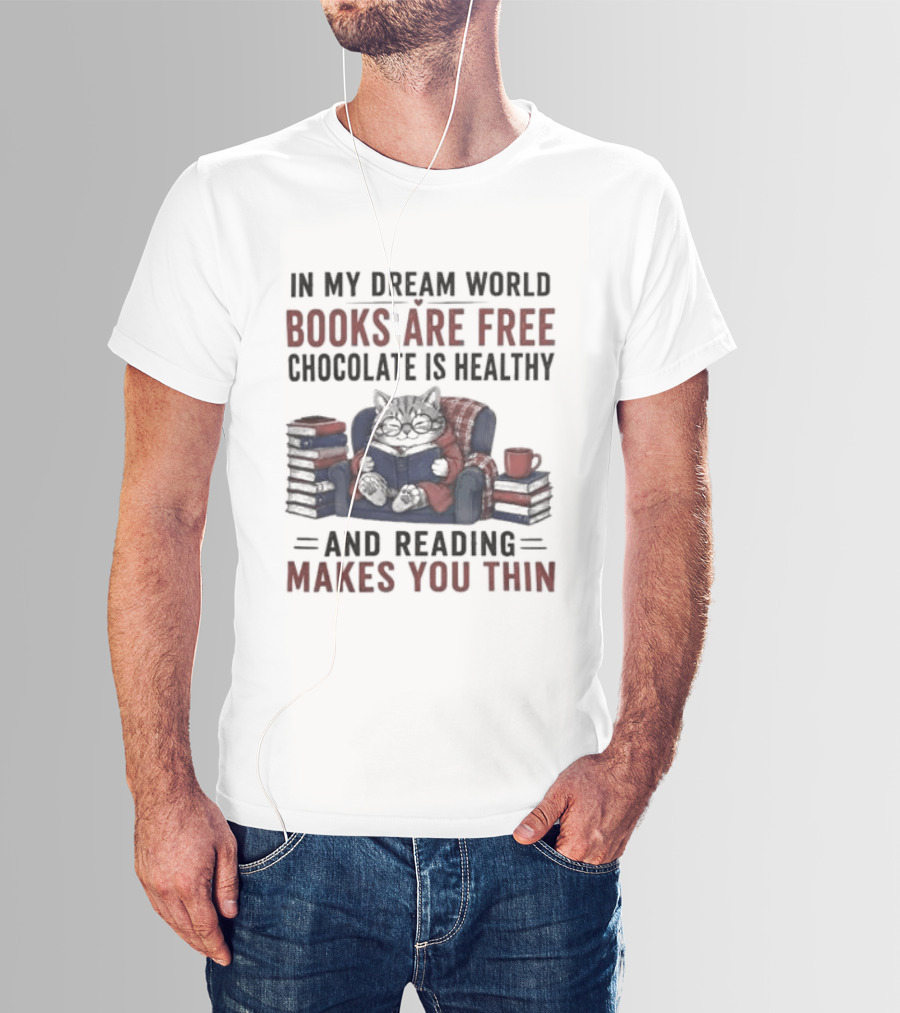 In My Dream World Books Are Free Chocolate Is Healthy And Reading Makes You Thin Cat Relaxing With Books And Drink T-Shirt