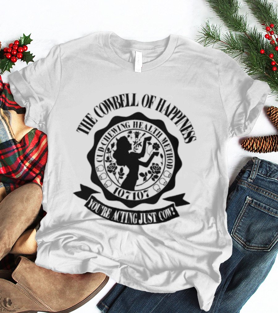 The Cowbell Of Happiness Cud Chewing Health Method You're Acting Just Cow T-Shirt