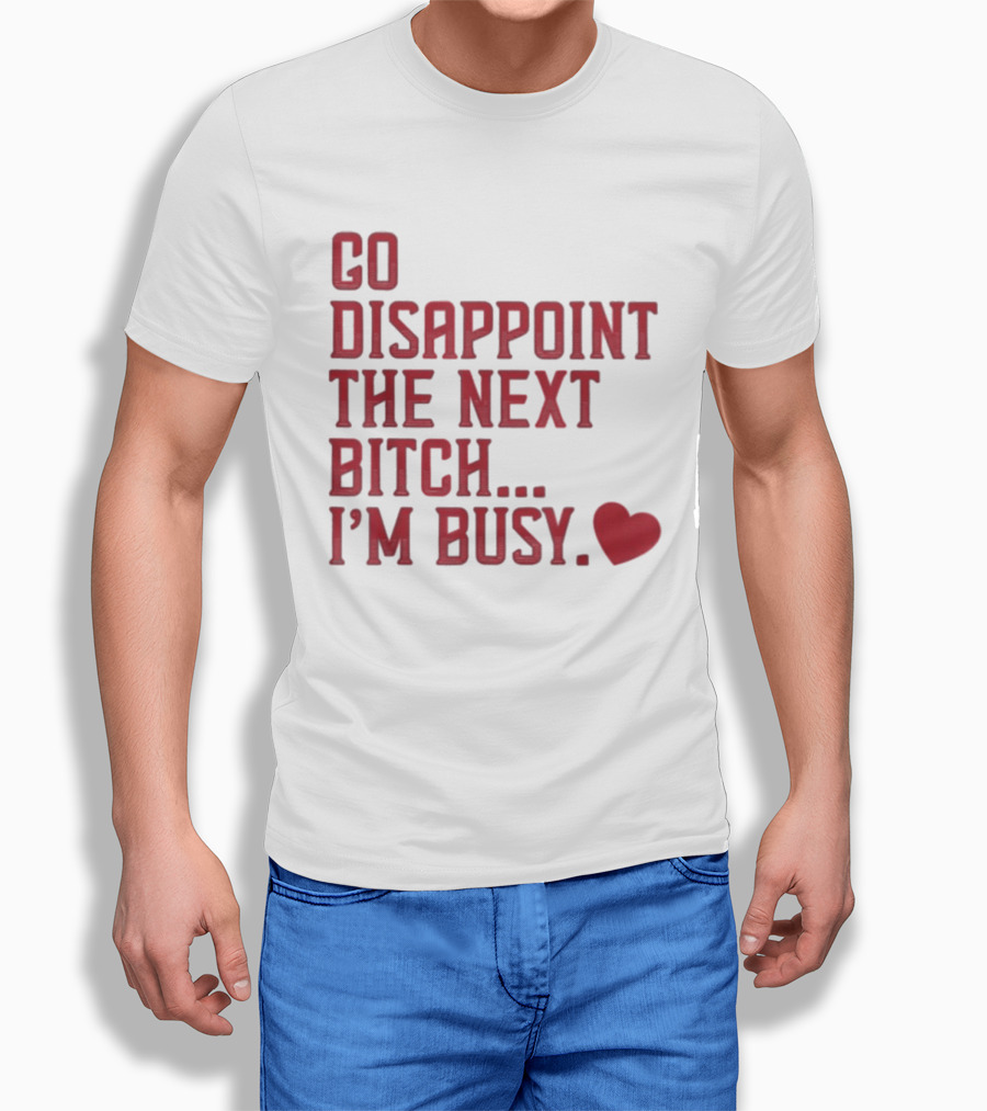 Go Disappoint The Next Bitch I'm Busy Heart T-Shirt