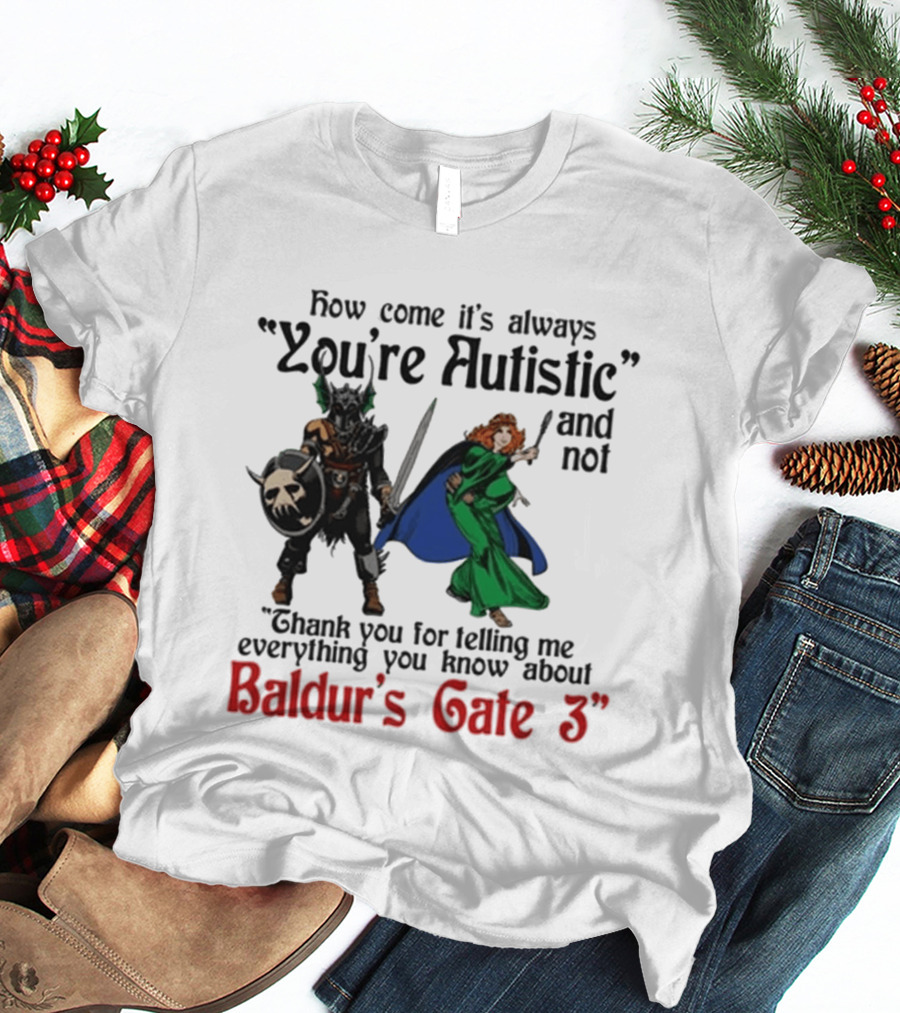 How Come It's Always You're Autistic And Not Thank You For Telling Me Everything You Know About Baldur's Gate 3 T-Shirt