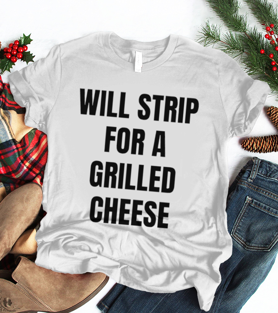 Will Strip For A Grilled Cheese Funny Food Lover T-Shirt