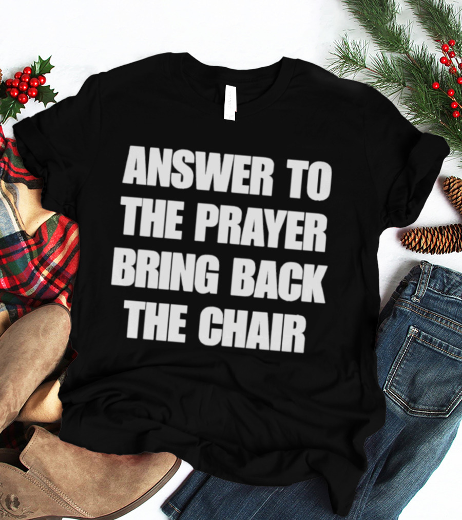 Answer To The Prayer Bring Back The Chair T-Shirt